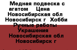 Медная подвеска с агатом. › Цена ­ 450 - Новосибирская обл., Новосибирск г. Хобби. Ручные работы » Украшения   . Новосибирская обл.,Новосибирск г.